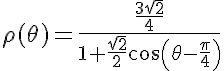 \LARGE\rho(\theta) = \frac{\frac{3\sqrt{2}}{4}}{1+\frac{\sqrt{2}}{2}cos(\theta-\frac{\pi}{4})}